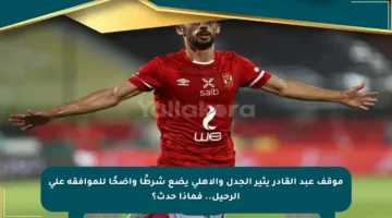 موقف عبد القادر يثير الجدل والأهلي يضع شرطًا واضحًا للموافقة على الرحيل.. فماذا حدث؟